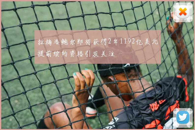 拉梅洛鲍尔即将获得2年1192亿美元提前续约资格引发关注