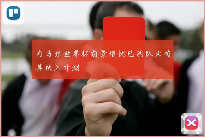 内马尔世界杯前景堪忧巴西队未将其纳入计划