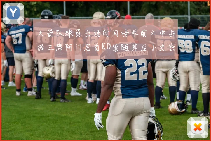 火箭队球员出场时间榜单前六中占据三席阿门居首KD紧随其后小史密斯位列第六