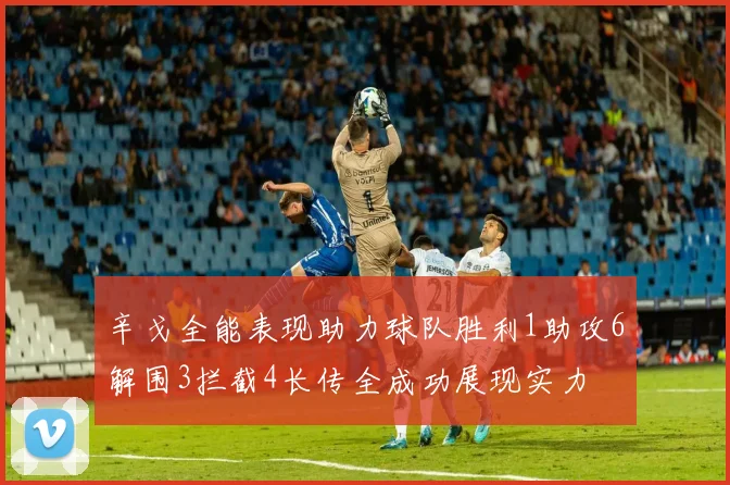 辛戈全能表现助力球队胜利1助攻6解围3拦截4长传全成功展现实力