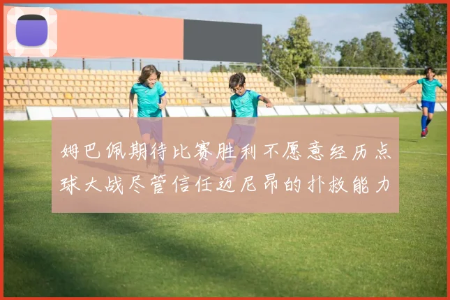 姆巴佩期待比赛胜利不愿意经历点球大战尽管信任迈尼昂的扑救能力