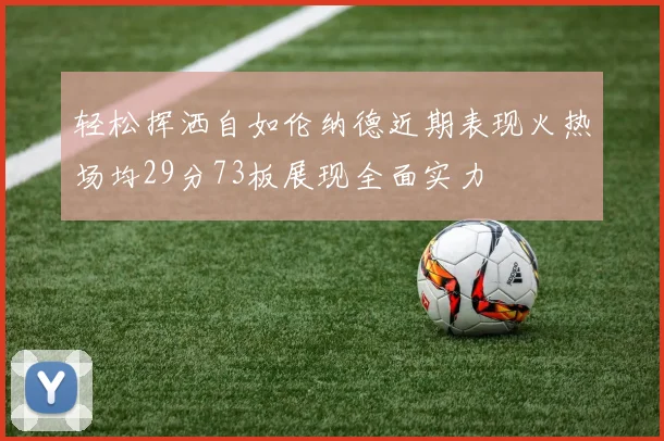 轻松挥洒自如伦纳德近期表现火热场均29分73板展现全面实力