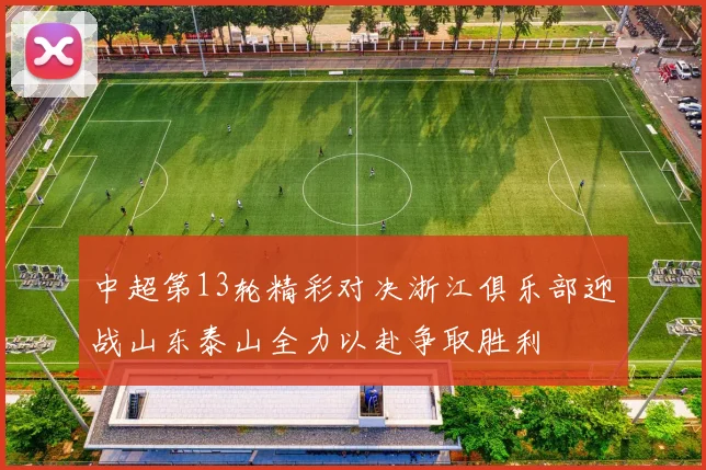 中超第13轮精彩对决浙江俱乐部迎战山东泰山全力以赴争取胜利