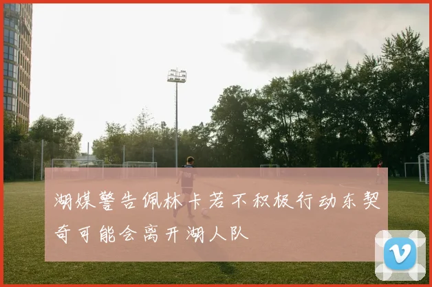 湖媒警告佩林卡若不积极行动东契奇可能会离开湖人队