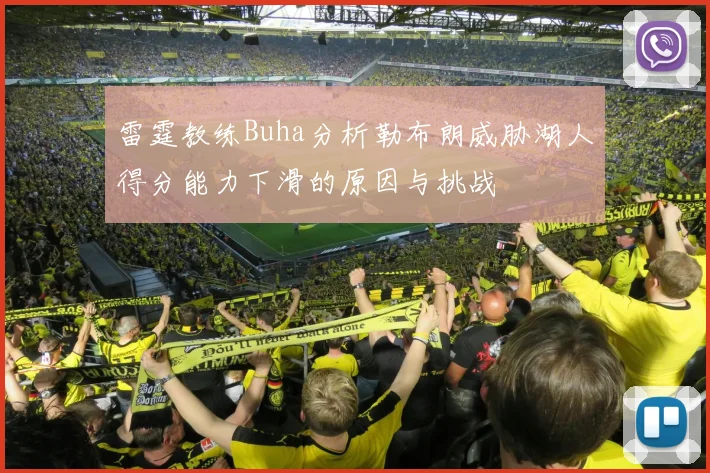 雷霆教练Buha分析勒布朗威胁湖人得分能力下滑的原因与挑战