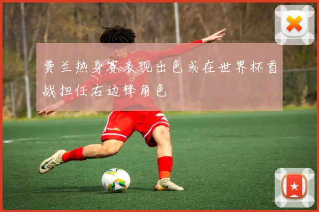 费兰热身赛表现出色或在世界杯首战担任右边锋角色