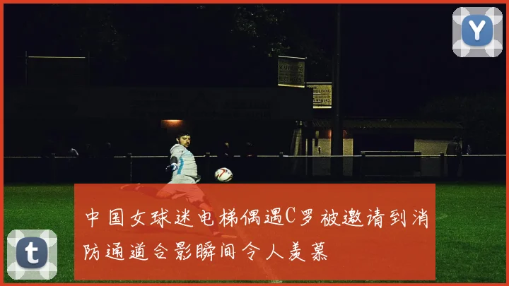 中国女球迷电梯偶遇C罗被邀请到消防通道合影瞬间令人羡慕