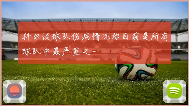 科尔谈球队伤病情况称目前是所有球队中最严重之一