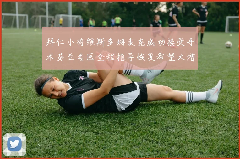 拜仁小将维斯多姆麦克成功接受手术芬兰名医全程指导恢复希望大增