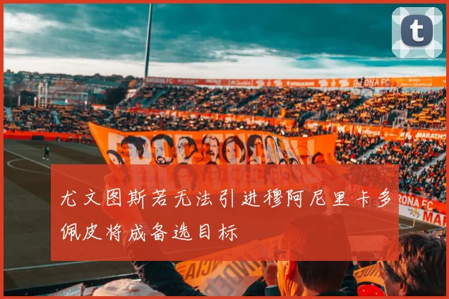 尤文图斯若无法引进穆阿尼里卡多佩皮将成备选目标