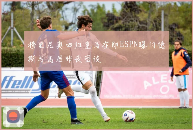 穆里尼奥回归皇马在即ESPN曝门德斯与高层昨夜密谈