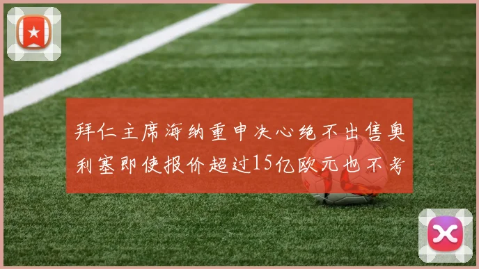 拜仁主席海纳重申决心绝不出售奥利塞即使报价超过15亿欧元也不考虑